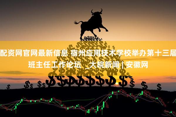 配资网官网最新信息 宿州应用技术学校举办第十三届班主任工作论坛  _大皖新闻 | 安徽网