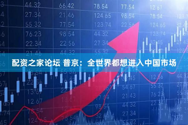 配资之家论坛 普京：全世界都想进入中国市场
