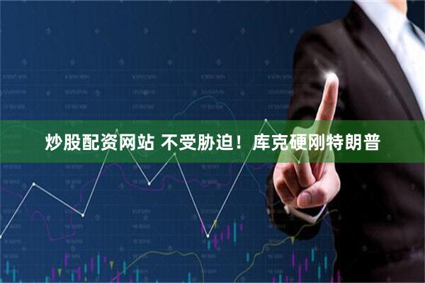 炒股配资网站 不受胁迫！库克硬刚特朗普