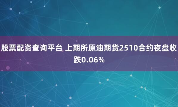 股票配资查询平台 上期所原油期货2510合约夜盘收跌0.06%