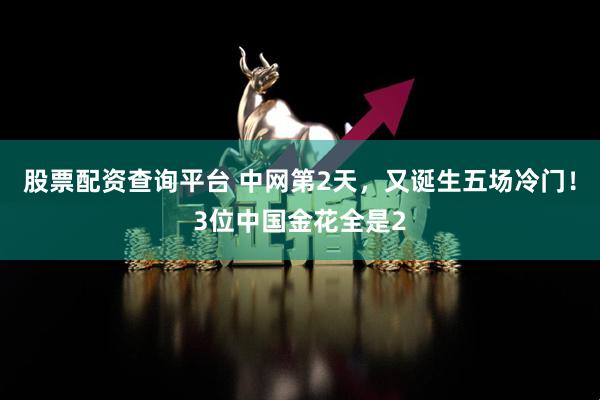 股票配资查询平台 中网第2天，又诞生五场冷门！3位中国金花全是2