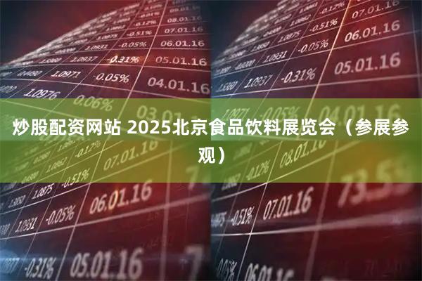 炒股配资网站 2025北京食品饮料展览会（参展参观）