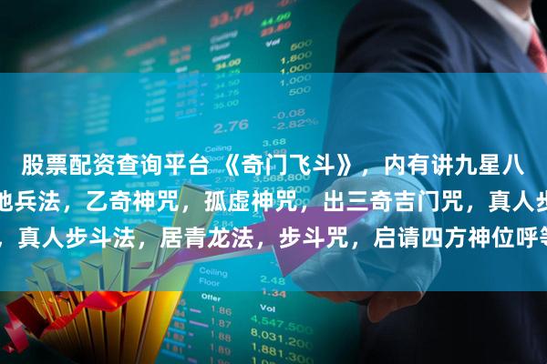 股票配资查询平台 《奇门飞斗》，内有讲九星八门符，六丁六甲神符，地兵法，乙奇神咒，孤虚神咒，出三奇吉门咒，真人步斗法，居青龙法，步斗咒，启请四方神位呼等内容，23筒子页。