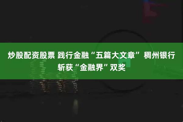 炒股配资股票 践行金融“五篇大文章” 稠州银行斩获“金融界”双奖
